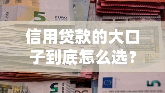 信用贷款的大口子到底怎么选？这5个平台资质好、放款快