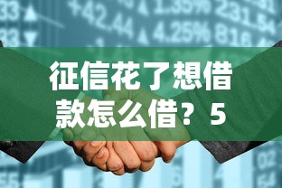 征信花了想借款怎么借？5个亲测有效的方法整理