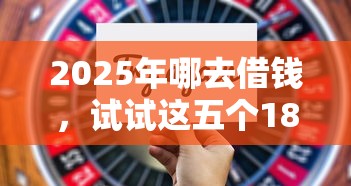 2025年哪去借钱，试试这五个18岁的借钱平台