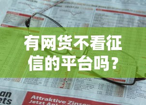 有网货不看征信的平台吗？这几点必须提前了解！