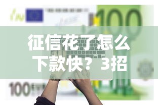 征信花了怎么下款快？3招教你避开坑成功借到钱