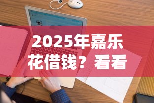 2025年嘉乐花借钱？看看这五个小额借贷不看征信的平台