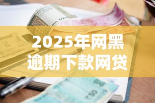 2025年网黑逾期下款网贷：公布5个黑户可快速办理小额贷款业务的平台