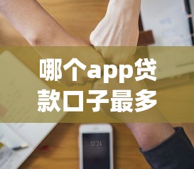 哪个app贷款口子最多？实测这几款平台选择多又靠谱