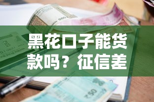 黑花口子能货款吗？征信差的人必看的真实贷款指南