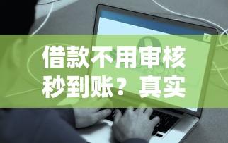 借款不用审核秒到账？真实体验分享，这些细节要注意！