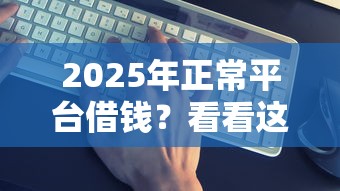 2025年正常平台借钱？看看这5个微信能借钱的平台