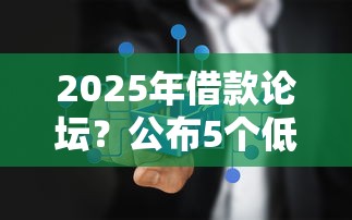 2025年借款论坛？公布5个低门槛不查征信的平台