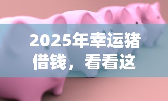 2025年幸运猪借钱，看看这5个微信公众号黑启平台还可以贷款