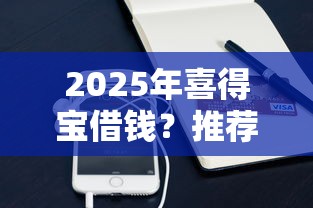 2025年喜得宝借钱？推荐5个手机分期贷款平台