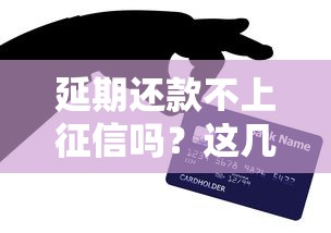 延期还款不上征信吗？这几点不注意小心影响信用！