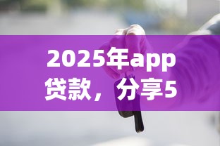 2025年app贷款，分享5个轻松贷10万的app