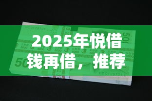 2025年悦借钱再借，推荐五个不看欠款的贷款口子
