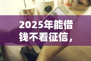 2025年能借钱不看征信，试试这5个比较好的借钱平台
