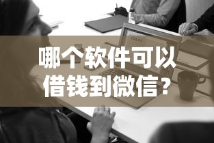 哪个软件可以借钱到微信？这几款正规平台实测推荐！