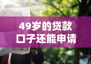 49岁的贷款口子还能申请吗？过来人分享真实避坑经验