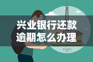 兴业银行还款逾期怎么办理？3步解决+补救技巧分享