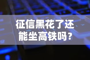 征信黑花了还能坐高铁吗？这3个方法帮你解除限制