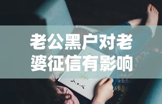 老公黑户对老婆征信有影响吗？这5个后果可能让你意想不到！