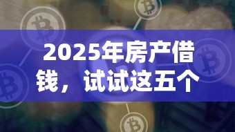 2025年房产借钱，试试这五个网贷借钱平台好