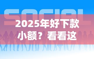 2025年好下款小额？看看这5个能下款的借款平台2025