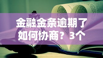 金融金条逾期了如何协商？3个协商技巧+正确处理方式