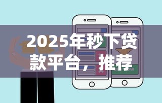 2025年秒下贷款平台，推荐五个什么网贷平台好下款