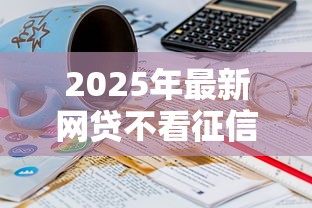 2025年最新网贷不看征信的贷款平台？分享5个21岁可以贷款的平台