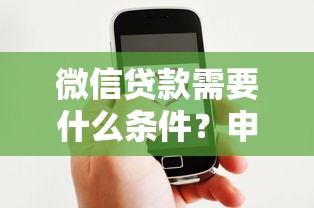微信贷款需要什么条件？申请前必看3个核心要求