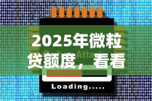 2025年微粒贷额度，看看这5个大的网贷平台