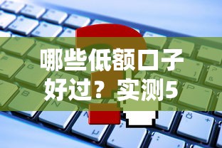 哪些低额口子好过？实测5个靠谱平台申请技巧
