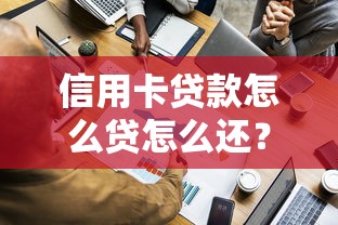 信用卡贷款怎么贷怎么还？手把手教你轻松搞定资金周转