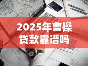 2025年曹操贷款靠谱吗？分享5个手机贷款平台
