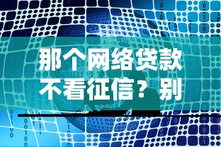 那个网络贷款不看征信？别急！试试这几个平台