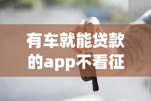有车就能贷款的app不看征信？这3个平台门槛低、放款快