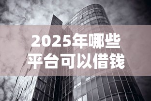 2025年哪些平台可以借钱，看看这5个无视双黑下款5000的口子