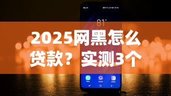 2025网黑怎么贷款？实测3个低门槛下款渠道