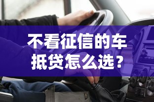 不看征信的车抵贷怎么选？老司机教你避开这些坑