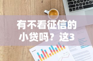 有不看征信的小贷吗？这3个渠道或许能帮到你