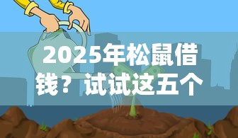 2025年松鼠借钱？试试这五个先还利息后还本金的贷款平台