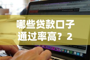 哪些贷款口子通过率高？2023实测推荐，超全攻略！