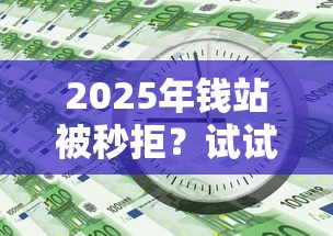 2025年钱站被秒拒？试试这5个征信花必过的平台