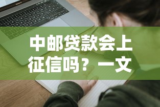 中邮贷款会上征信吗？一文搞懂征信影响与申请攻略