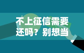 不上征信需要还吗？别想当然！看完这3点你就懂了