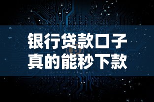 银行贷款口子真的能秒下款吗？实测3大真相和避坑指南