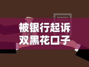 被银行起诉双黑花口子贷款自救指南