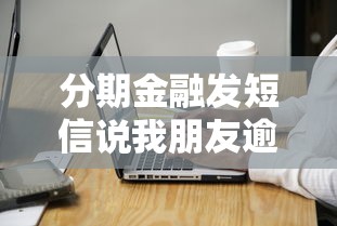 分期金融发短信说我朋友逾期了？教你正确处理方法和应对技巧