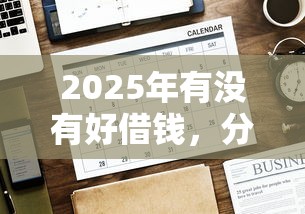 2025年有没有好借钱，分享5个先息后本正规贷款平台