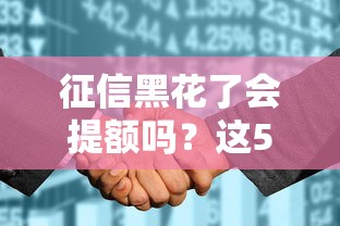 征信黑花了会提额吗？这5个方法或许能救急