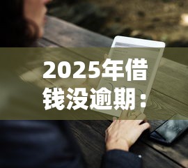 2025年借钱没逾期：整理5个有什么好借钱的平台